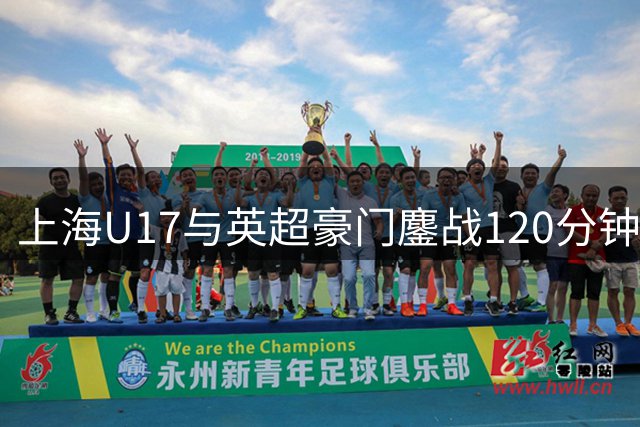 上海U17与英超豪门鏖战120分钟 中国青训惊艳世界级舞台