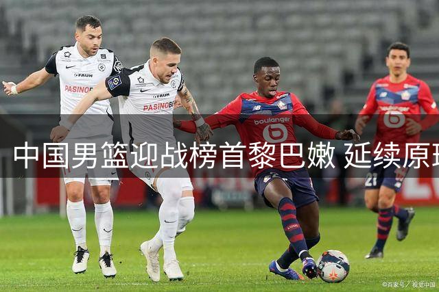 中国男篮迎战榜首黎巴嫩 延续原班人马出战