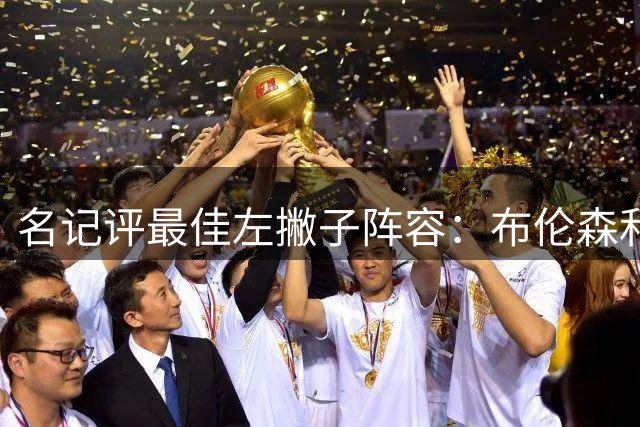 名记评最佳左撇子阵容：布伦森&哈登&锡安&兰德尔&卡马拉