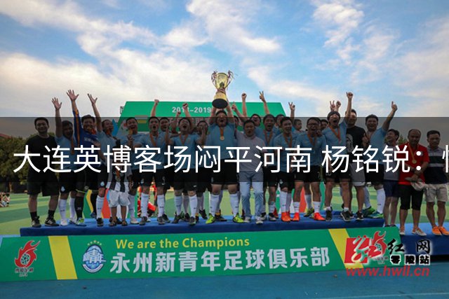 大连英博客场闷平河南 杨铭锐：憾失三分备战德比