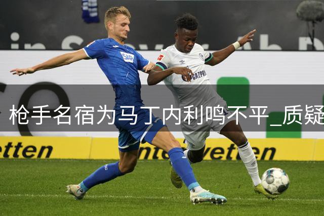 枪手名宿为马丁内利鸣不平 质疑俱乐部处理方式欠妥
