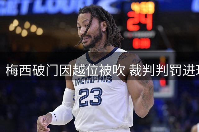 梅西破门因越位被吹 裁判判罚进球无效