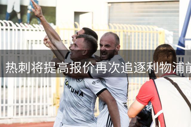 热刺将提高报价再次追逐利物浦前锋加克波