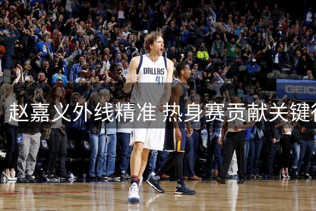 赵嘉义外线精准 热身赛贡献关键得分