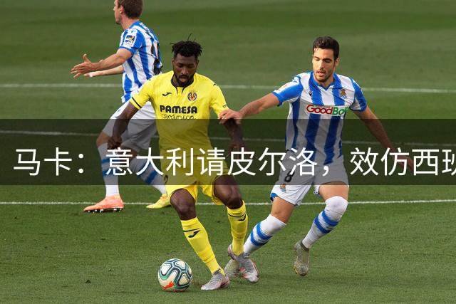 马卡：意大利请皮尔洛，效仿西班牙阿根廷的德拉富恩特和斯卡洛尼