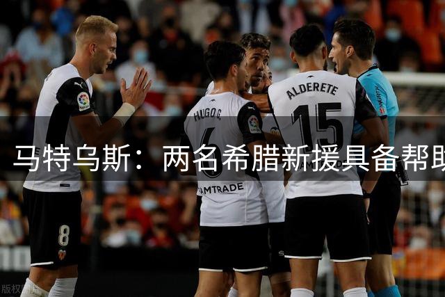 马特乌斯：两名希腊新援具备帮助多特的能力，不只是这个赛季