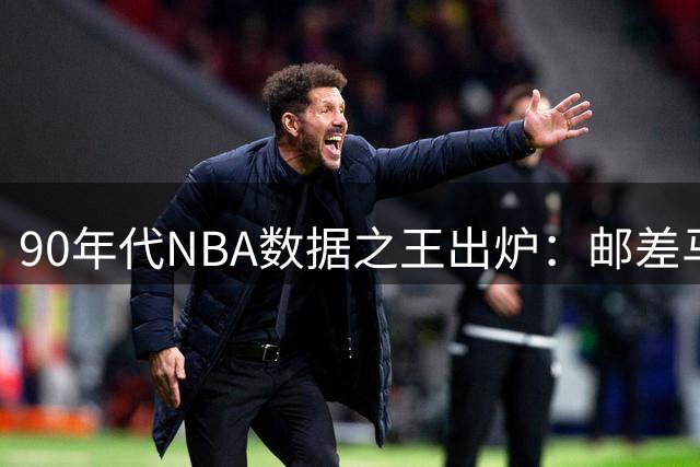 90年代NBA数据之王出炉：邮差马龙称霸得分榜